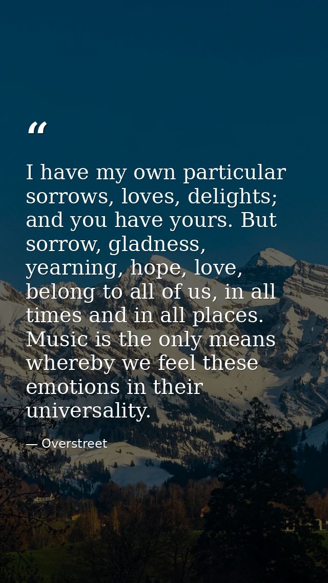 I have my own particular sorrows, loves, delights; and you have yours. But sorrow, gladness, yearning, hope, love, belon — Overstreet