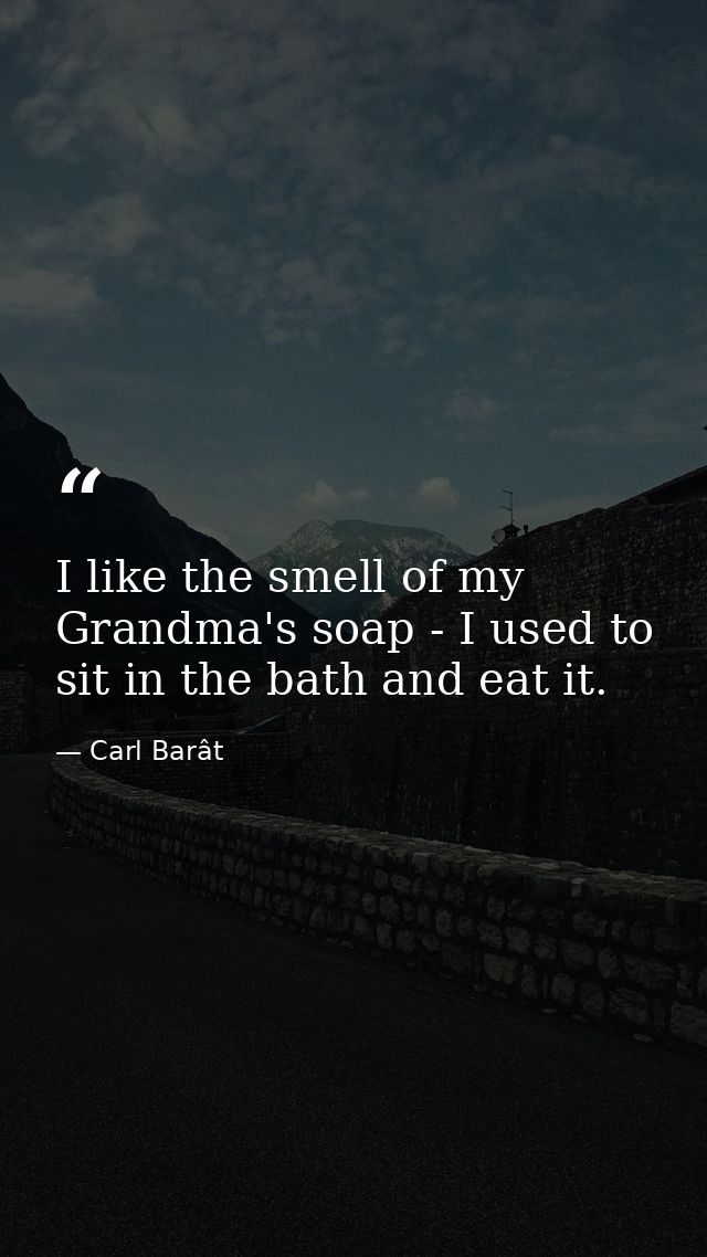 I like the smell of my Grandma's soap - I used to sit in the bath and eat it. — Carl Barât