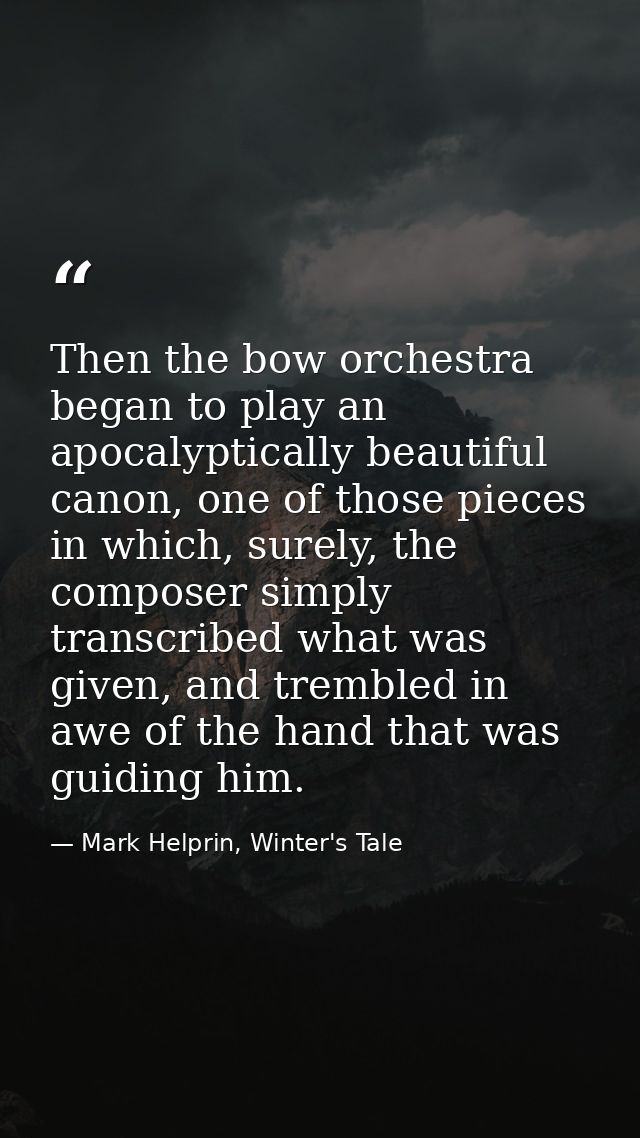 Then the bow orchestra began to play an apocalyptically beautiful canon, one of those pieces in which, surely, the compo — Mark Helprin, Winter's Tale