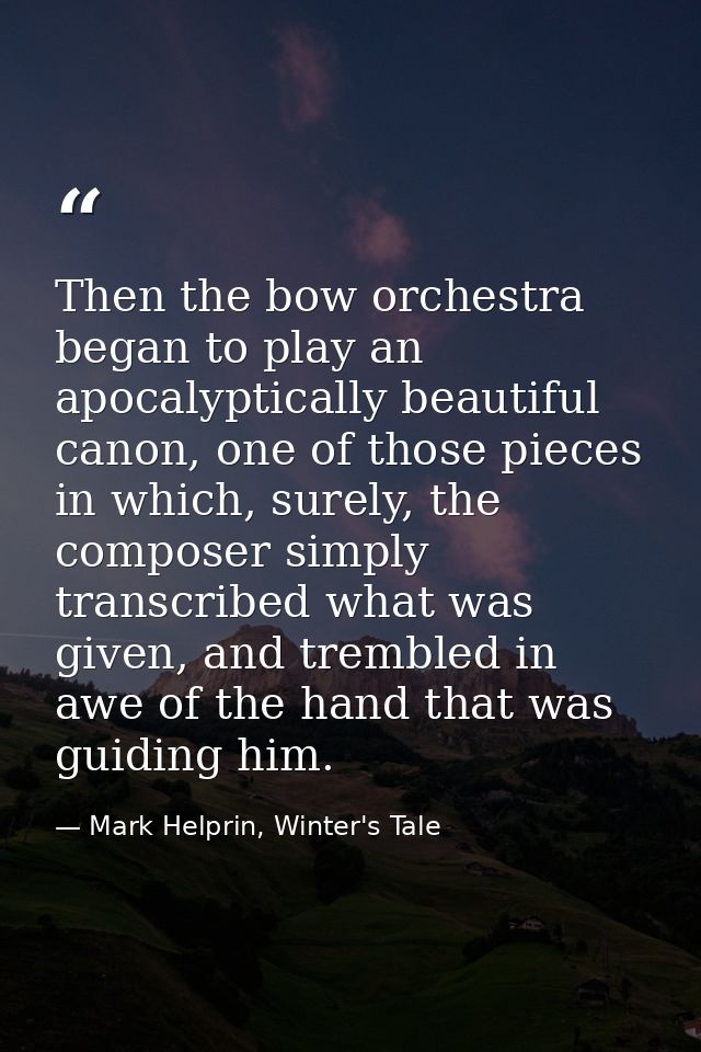 Then the bow orchestra began to play an apocalyptically beautiful canon, one of those pieces in which, surely, the compo — Mark Helprin, Winter's Tale