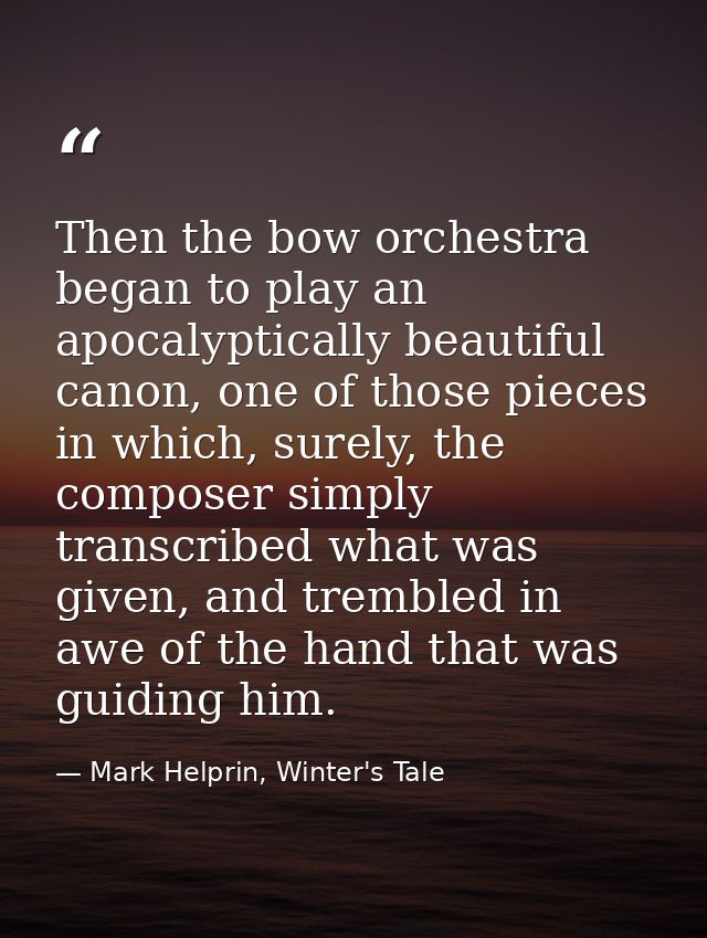 Then the bow orchestra began to play an apocalyptically beautiful canon, one of those pieces in which, surely, the compo — Mark Helprin, Winter's Tale