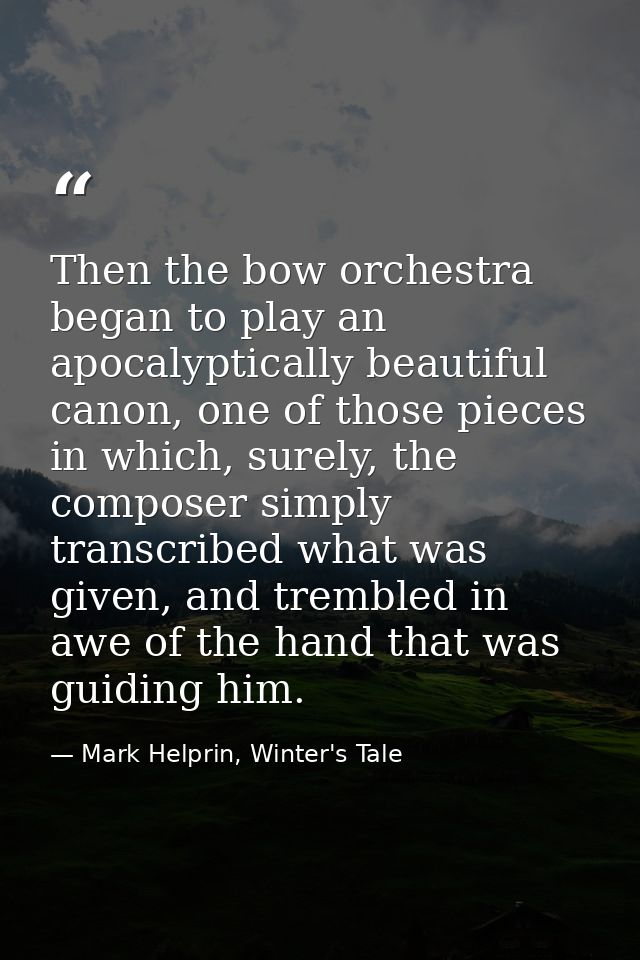 Then the bow orchestra began to play an apocalyptically beautiful canon, one of those pieces in which, surely, the compo — Mark Helprin, Winter's Tale
