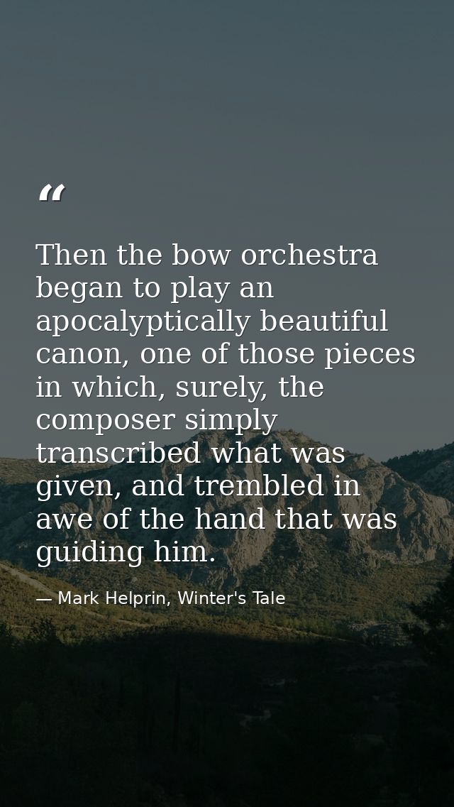 Then the bow orchestra began to play an apocalyptically beautiful canon, one of those pieces in which, surely, the compo — Mark Helprin, Winter's Tale