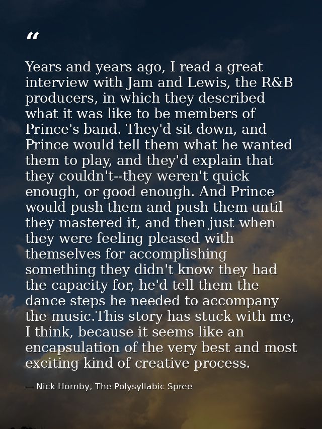Years and years ago, I read a great interview with Jam and Lewis, the R&B producers, in which they described what it was — Nick Hornby, The Polysyllabic Spree