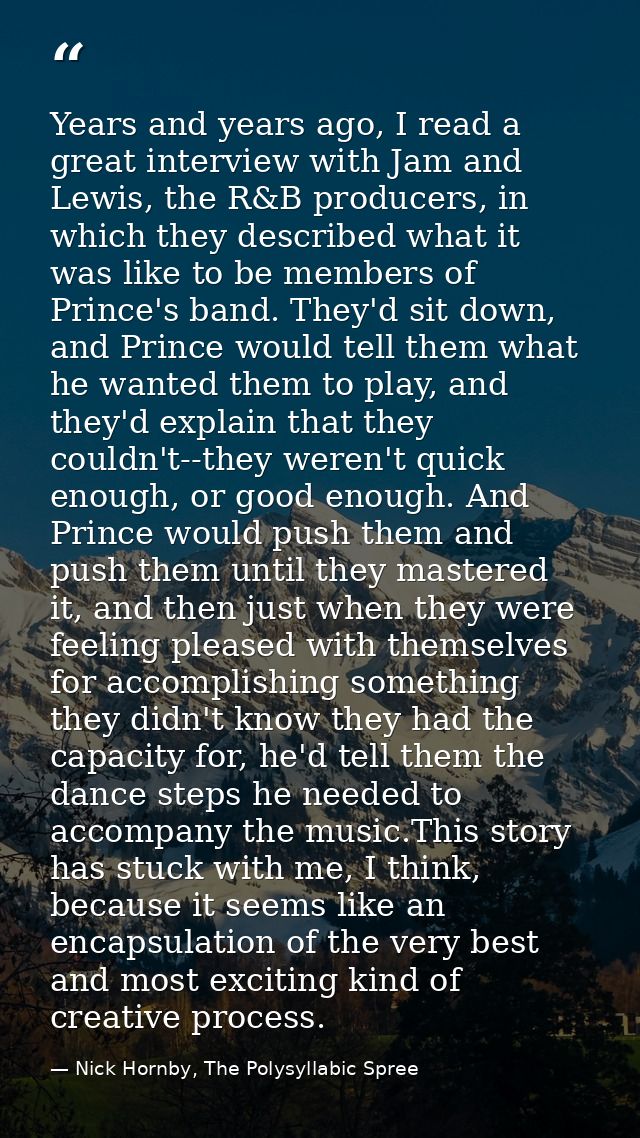 Years and years ago, I read a great interview with Jam and Lewis, the R&B producers, in which they described what it was — Nick Hornby, The Polysyllabic Spree