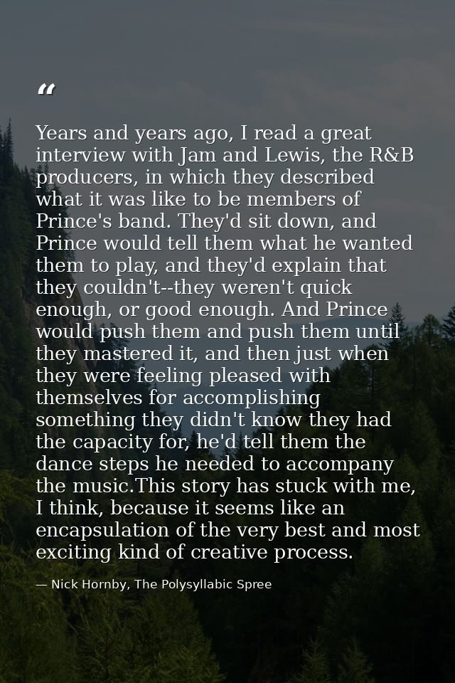 Years and years ago, I read a great interview with Jam and Lewis, the R&B producers, in which they described what it was — Nick Hornby, The Polysyllabic Spree