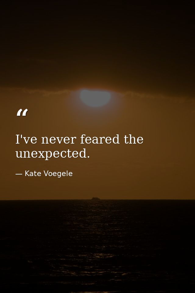 I've never feared the unexpected. — Kate Voegele