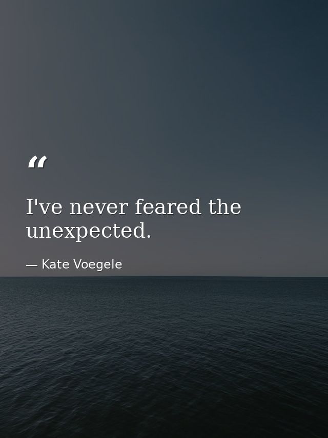 I've never feared the unexpected. — Kate Voegele