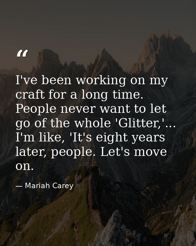 I've been working on my craft for a long time. People never want to let go of the whole 'Glitter,'... I'm like, 'It's ei — Mariah Carey