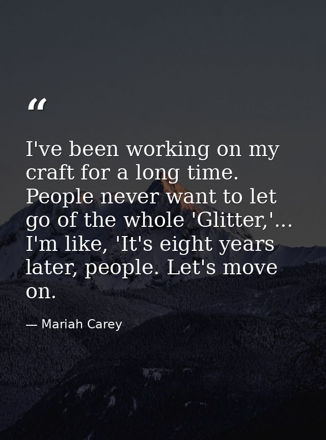 I've been working on my craft for a long time. People never want to let go of the whole 'Glitter,'... I'm like, 'It's ei — Mariah Carey