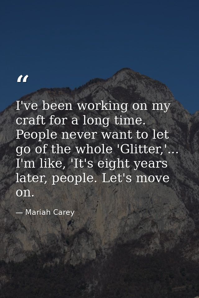 I've been working on my craft for a long time. People never want to let go of the whole 'Glitter,'... I'm like, 'It's ei — Mariah Carey