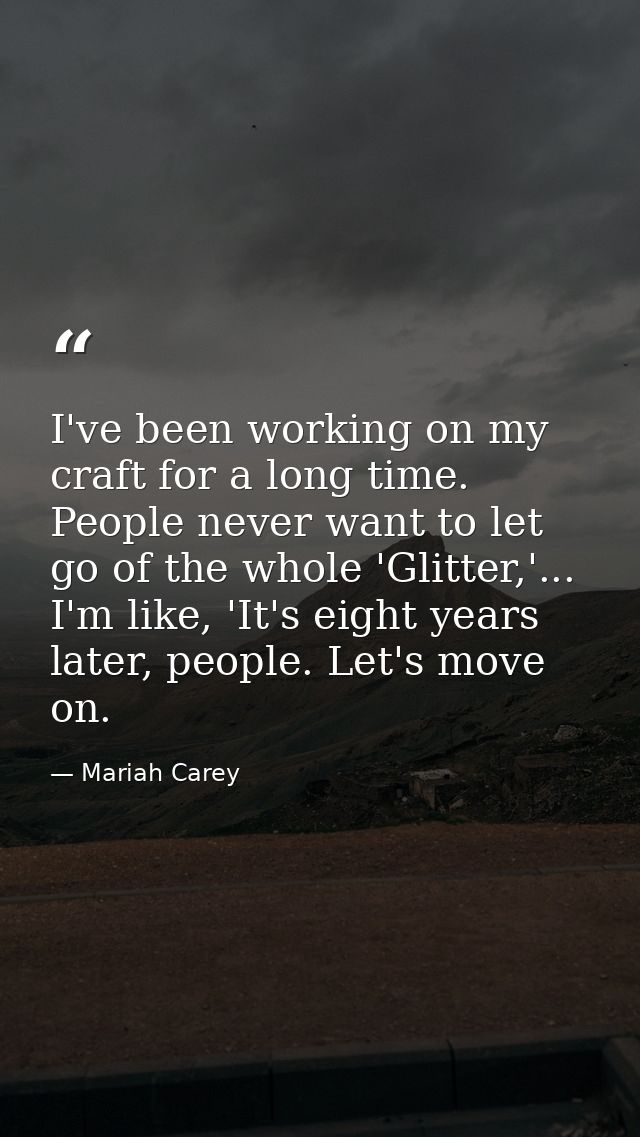 I've been working on my craft for a long time. People never want to let go of the whole 'Glitter,'... I'm like, 'It's ei — Mariah Carey