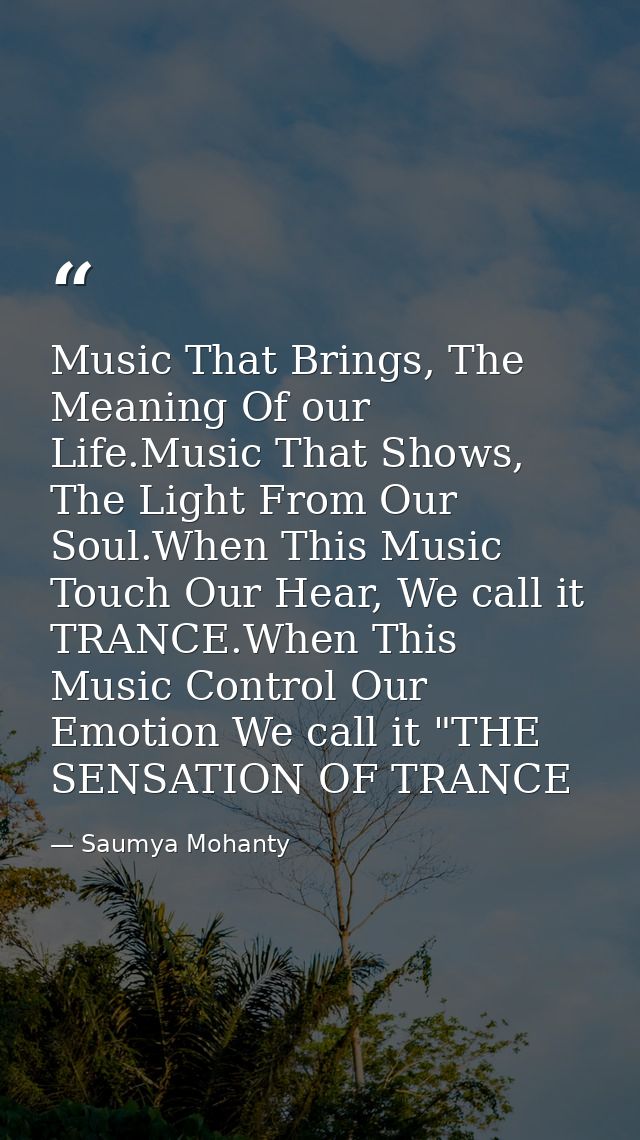 Music That Brings, The Meaning Of our Life.Music That Shows, The Light From Our Soul.When This Music Touch Our Hear, We  — Saumya Mohanty