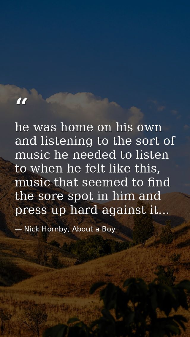 he was home on his own and listening to the sort of music he needed to listen to when he felt like this, music that seem — Nick Hornby, About a Boy