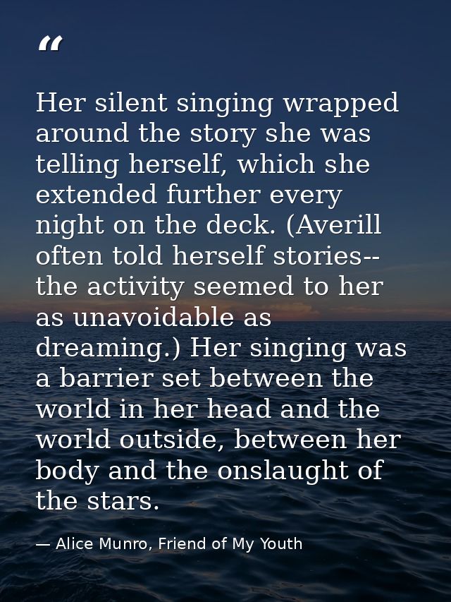 Her silent singing wrapped around the story she was telling herself, which she extended further every night on the deck. — Alice Munro, Friend of My Youth