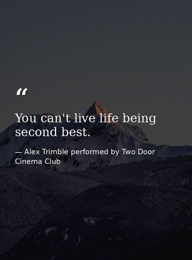 You can't live life being second best. — Alex Trimble performed by Two Door Cinema Club