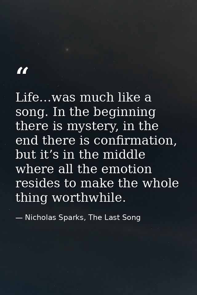 Life…was much like a song. In the beginning there is mystery, in the end there is confirmation, but it’s in the middle w — Nicholas Sparks, The Last Song