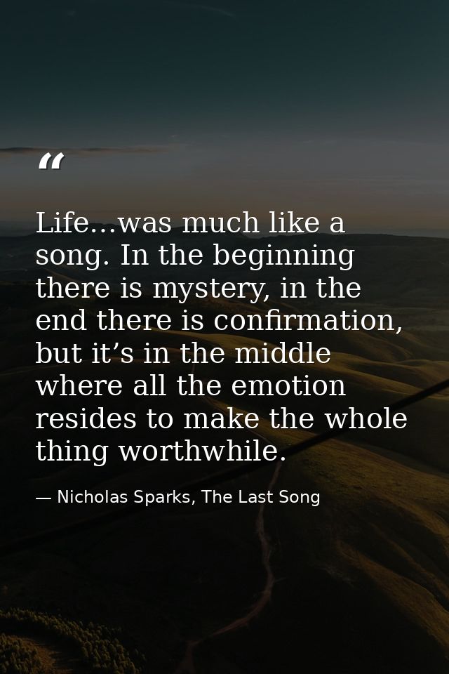 Life…was much like a song. In the beginning there is mystery, in the end there is confirmation, but it’s in the middle w — Nicholas Sparks, The Last Song