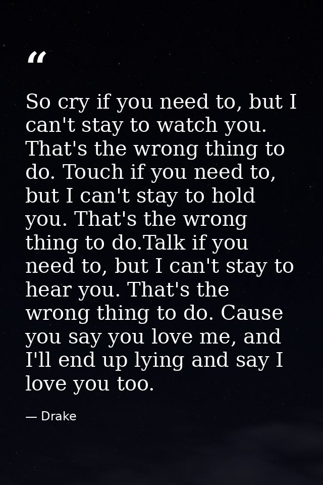 So cry if you need to, but I can't stay to watch you. That's the wrong thing to do. Touch if you need to, but I can't st — Drake