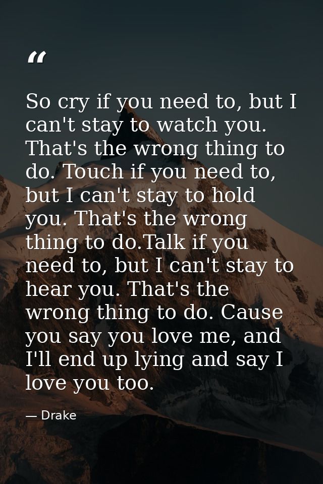 So cry if you need to, but I can't stay to watch you. That's the wrong thing to do. Touch if you need to, but I can't st — Drake