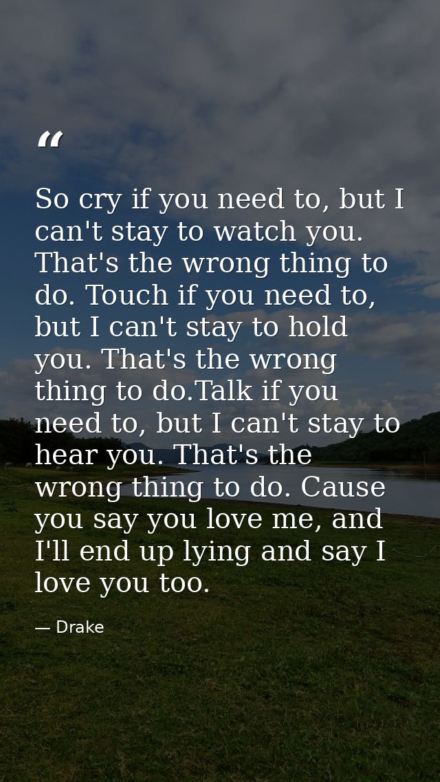 So cry if you need to, but I can't stay to watch you. That's the wrong thing to do. Touch if you need to, but I can't st — Drake