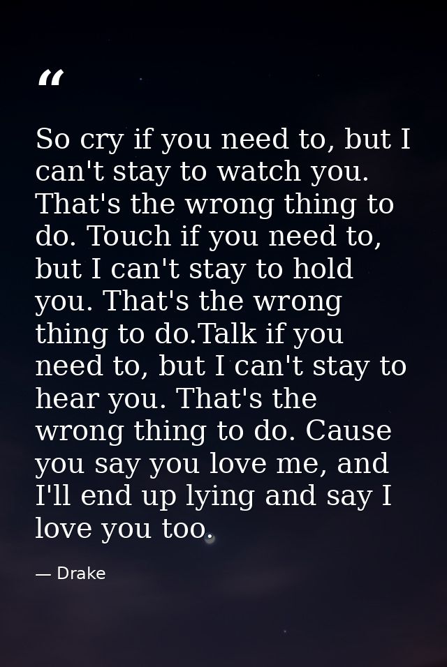 So cry if you need to, but I can't stay to watch you. That's the wrong thing to do. Touch if you need to, but I can't st — Drake