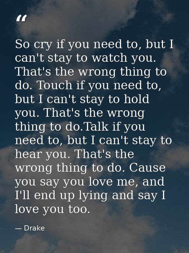 So cry if you need to, but I can't stay to watch you. That's the wrong thing to do. Touch if you need to, but I can't st — Drake