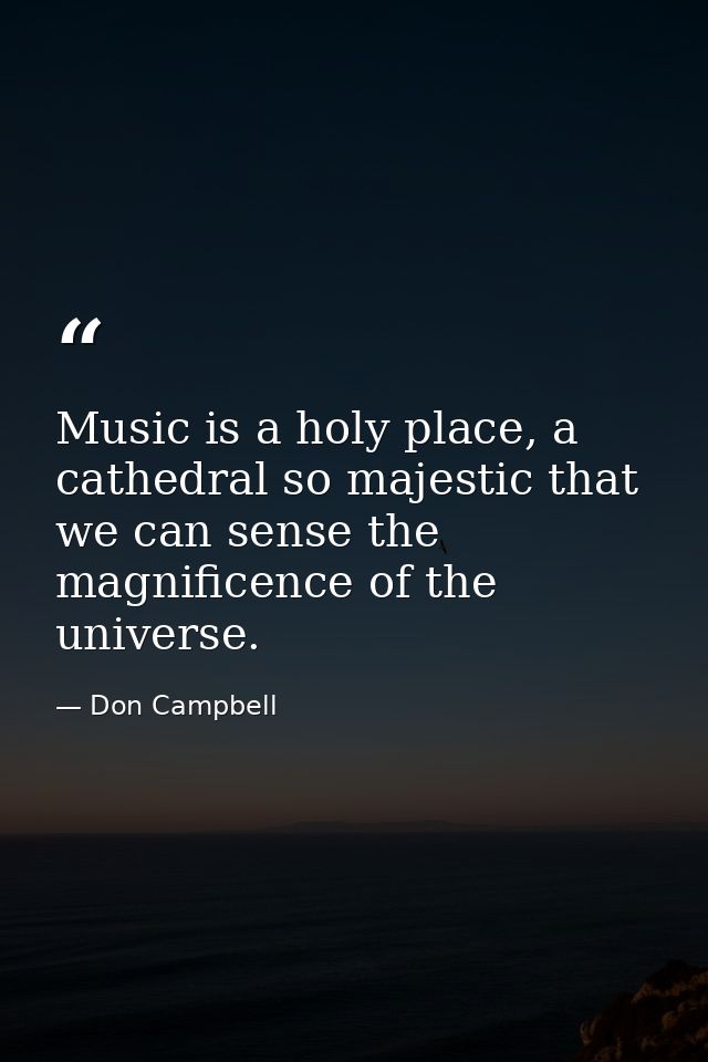 Music is a holy place, a cathedral so majestic that we can sense the magnificence of the universe. — Don Campbell