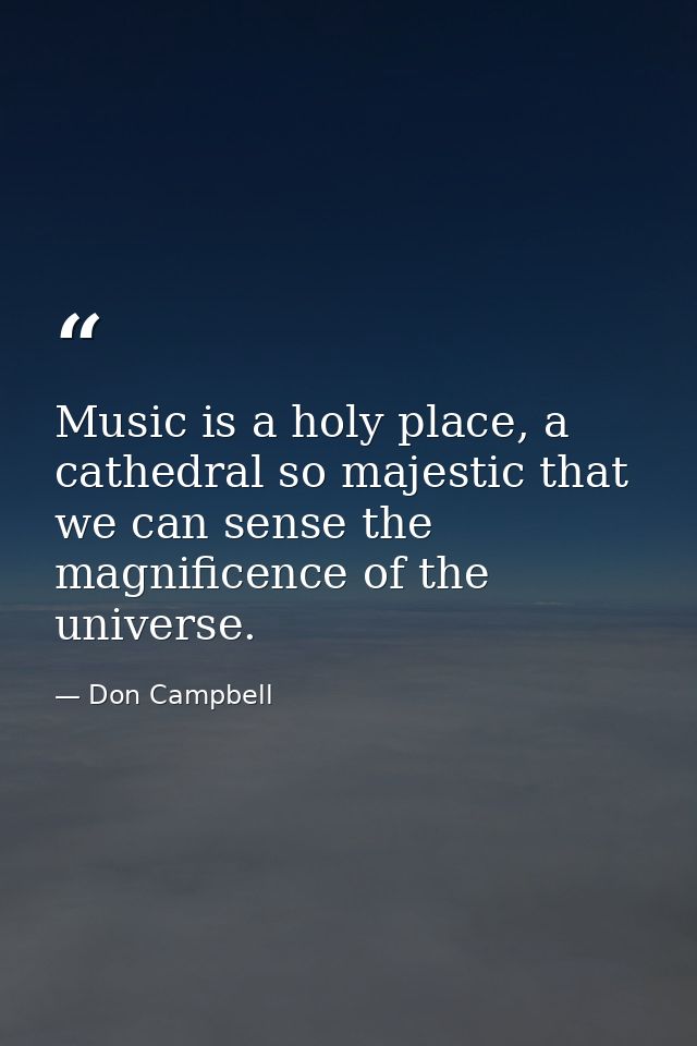 Music is a holy place, a cathedral so majestic that we can sense the magnificence of the universe. — Don Campbell