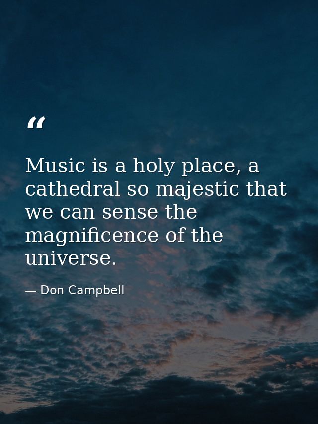 Music is a holy place, a cathedral so majestic that we can sense the magnificence of the universe. — Don Campbell