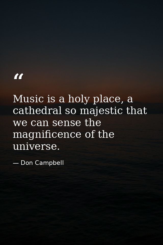 Music is a holy place, a cathedral so majestic that we can sense the magnificence of the universe. — Don Campbell