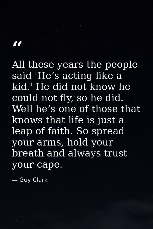 All these years the people said 'He’s acting like a kid.' He did not know he could not fly, so he did. Well he’s one of  — Guy Clark