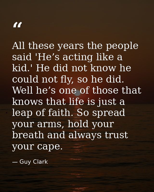 All these years the people said 'He’s acting like a kid.' He did not know he could not fly, so he did. Well he’s one of  — Guy Clark