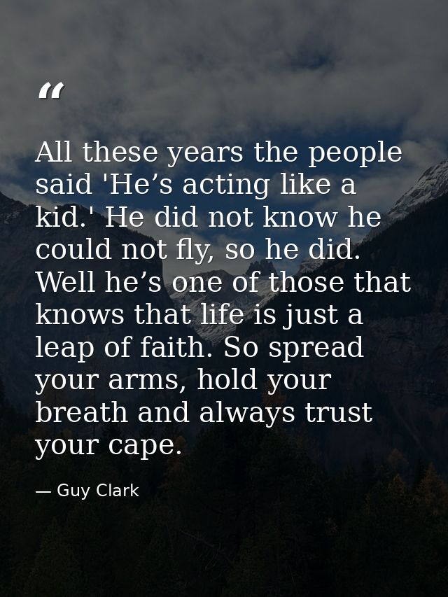 All these years the people said 'He’s acting like a kid.' He did not know he could not fly, so he did. Well he’s one of  — Guy Clark