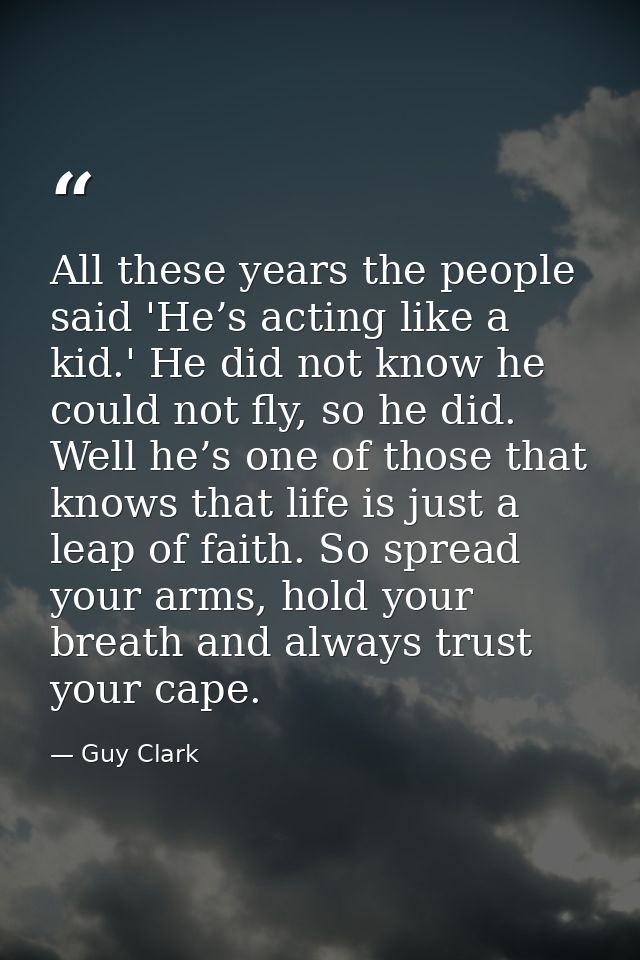All these years the people said 'He’s acting like a kid.' He did not know he could not fly, so he did. Well he’s one of  — Guy Clark