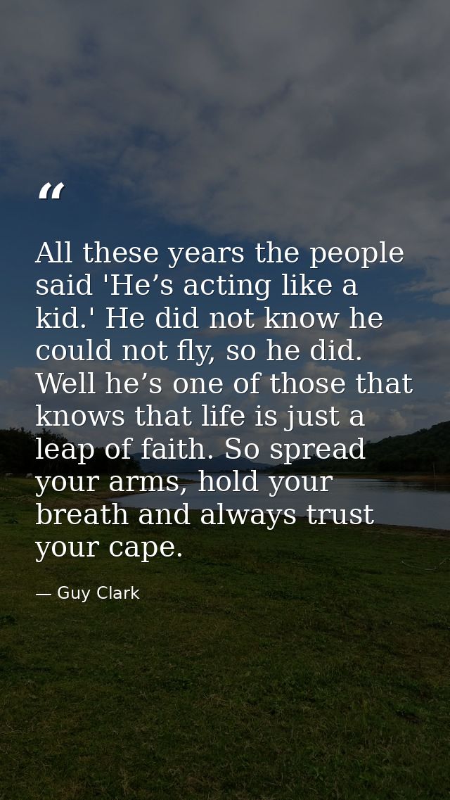 All these years the people said 'He’s acting like a kid.' He did not know he could not fly, so he did. Well he’s one of  — Guy Clark