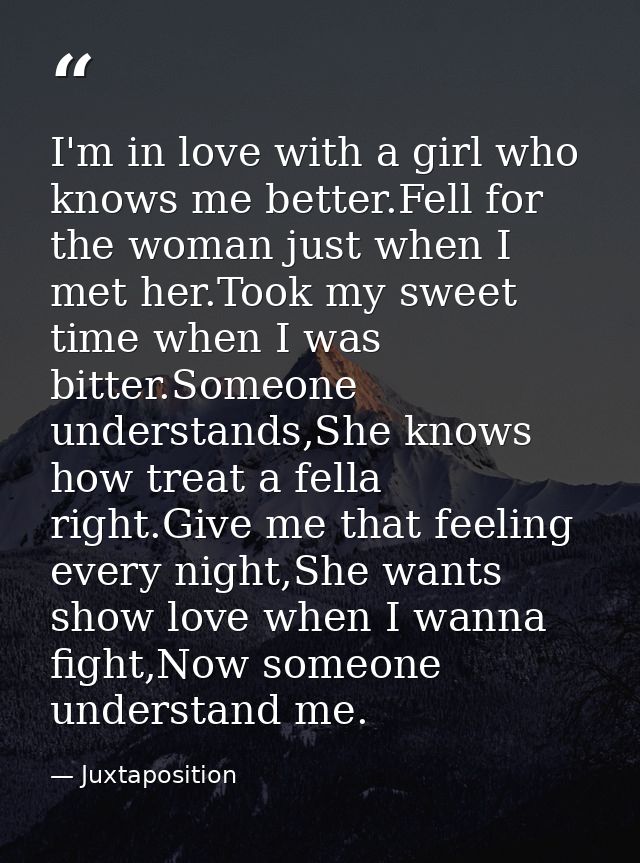 I'm in love with a girl who knows me better.Fell for the woman just when I met her.Took my sweet time when I was bitter. — Juxtaposition