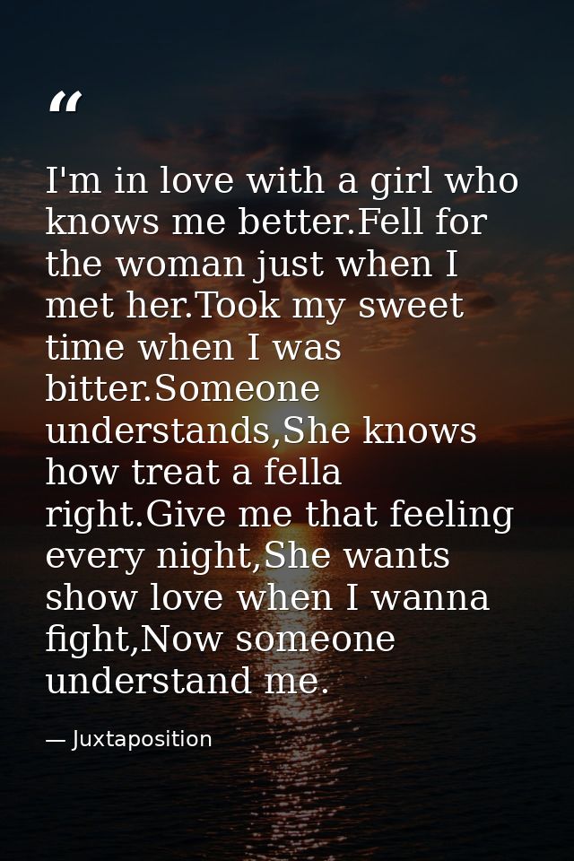 I'm in love with a girl who knows me better.Fell for the woman just when I met her.Took my sweet time when I was bitter. — Juxtaposition