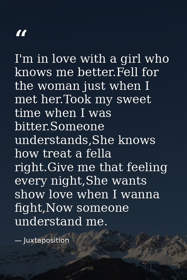 I'm in love with a girl who knows me better.Fell for the woman just when I met her.Took my sweet time when I was bitter. — Juxtaposition