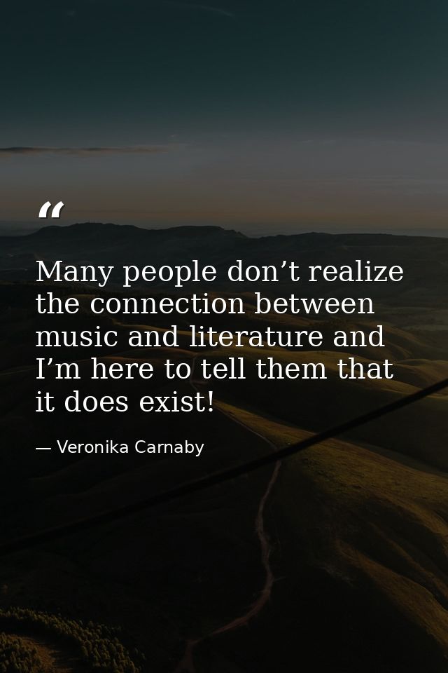 Many people don’t realize the connection between music and literature and I’m here to tell them that it does exist! — Veronika Carnaby