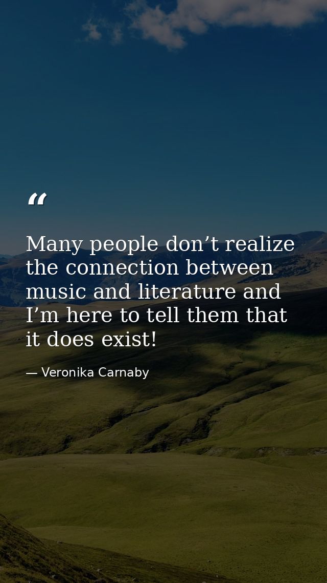Many people don’t realize the connection between music and literature and I’m here to tell them that it does exist! — Veronika Carnaby