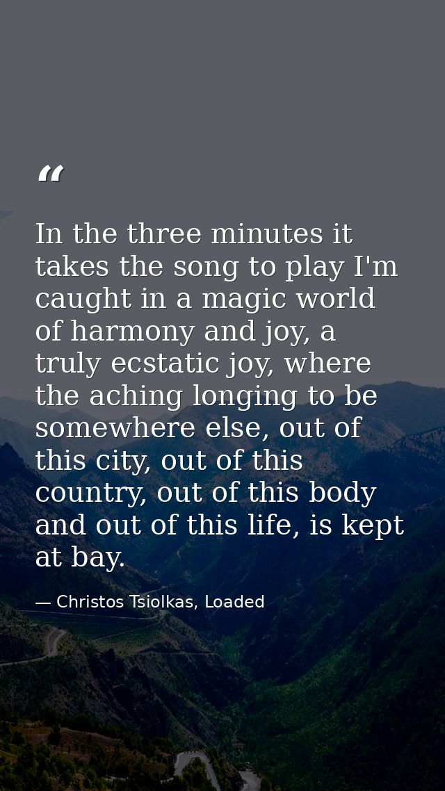 In the three minutes it takes the song to play I'm caught in a magic world of harmony and joy, a truly ecstatic joy, whe — Christos Tsiolkas, Loaded