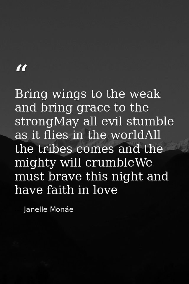 Bring wings to the weak and bring grace to the strongMay all evil stumble as it flies in the worldAll the tribes comes a — Janelle Monáe