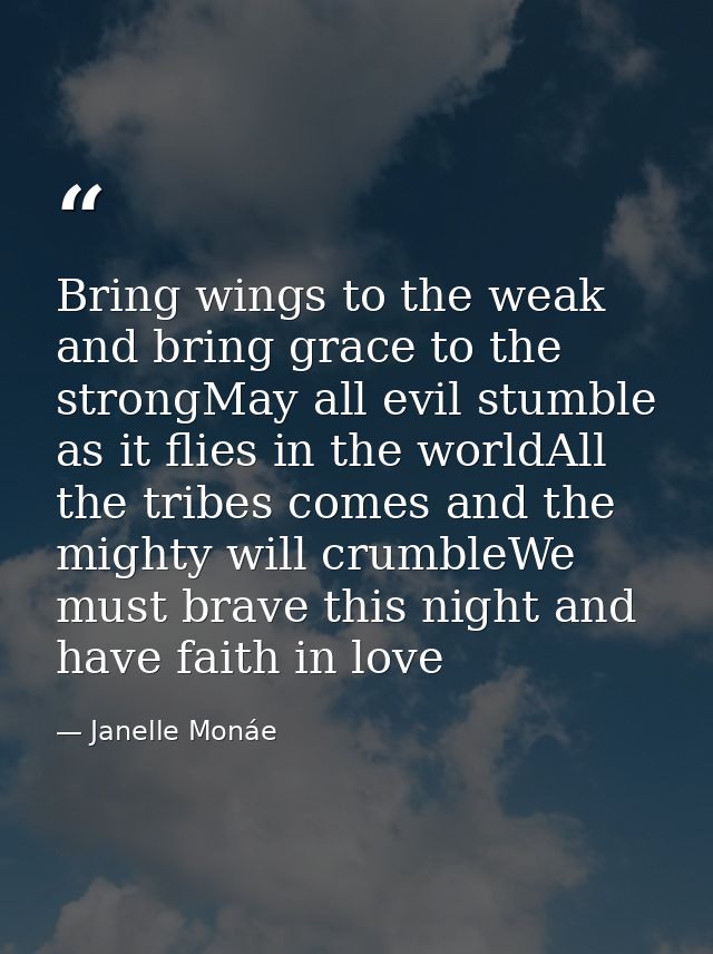 Bring wings to the weak and bring grace to the strongMay all evil stumble as it flies in the worldAll the tribes comes a — Janelle Monáe