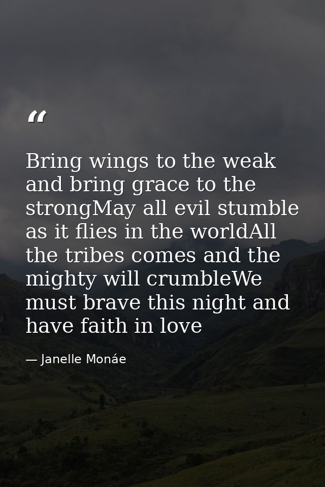 Bring wings to the weak and bring grace to the strongMay all evil stumble as it flies in the worldAll the tribes comes a — Janelle Monáe