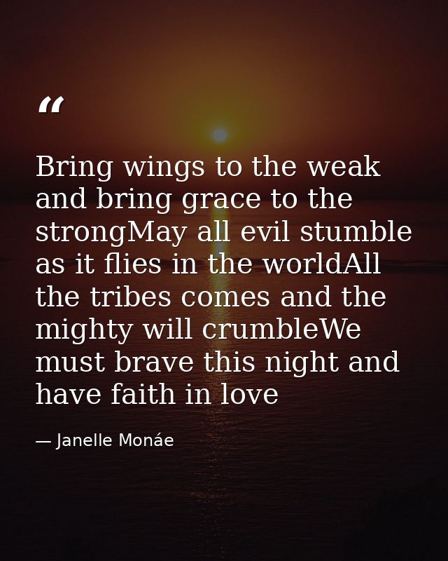 Bring wings to the weak and bring grace to the strongMay all evil stumble as it flies in the worldAll the tribes comes a — Janelle Monáe