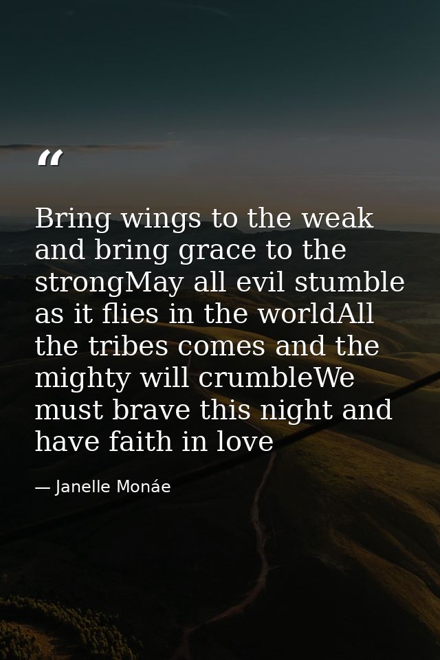 Bring wings to the weak and bring grace to the strongMay all evil stumble as it flies in the worldAll the tribes comes a — Janelle Monáe