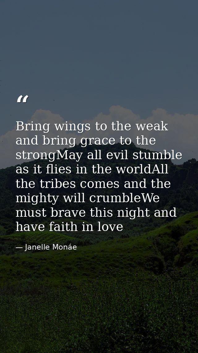 Bring wings to the weak and bring grace to the strongMay all evil stumble as it flies in the worldAll the tribes comes a — Janelle Monáe