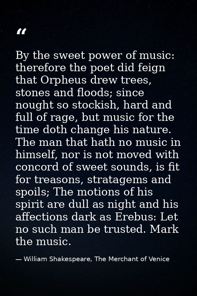 By the sweet power of music: therefore the poet did feign that Orpheus drew trees, stones and floods; since nought so st — William Shakespeare, The Merchant of Venice