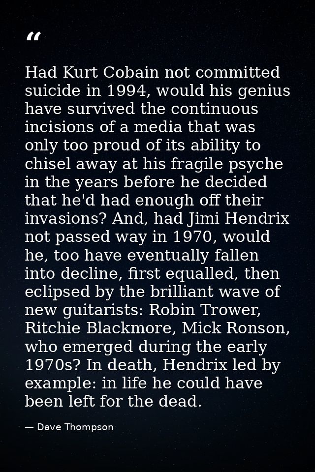 Had Kurt Cobain not committed suicide in 1994, would his genius have survived the continuous incisions of a media that w — Dave Thompson